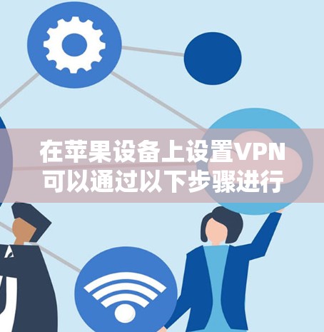 在苹果设备上设置VPN可以通过以下步骤进行