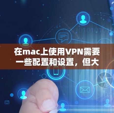 在mac上使用VPN需要一些配置和设置,但大多数VPN软件都是支持mac的。以下是使用VPN在Mac上的基本技巧