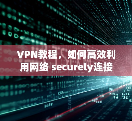 VPN教程,如何高效利用网络 securely连接