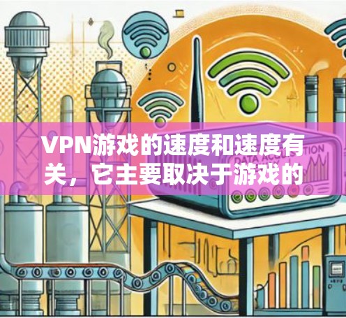 VPN游戏的速度和速度有关,它主要取决于游戏的硬件配置、软件优化以及游戏本身的运行速度。以下是一些关于VPN游戏速度的评测和建议