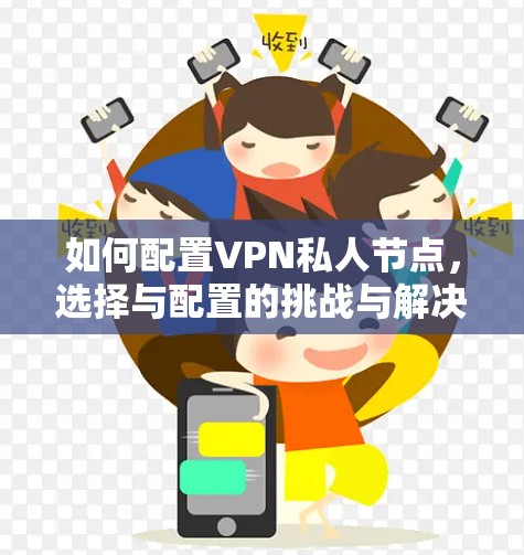 如何配置VPN私人节点,选择与配置的挑战与解决方案
