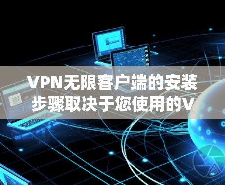 VPN无限客户端的安装步骤取决于您使用的VPN服务类型和网络配置。以下是基于几个常见的VPN服务(如Vpn unlimited、Tunr、H2o)的安装指南