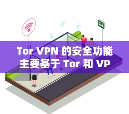 Tor VPN 的安全功能主要基于 Tor 和 VPN 的技术特性,以下是一些关键的安全功能