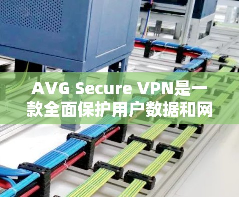 AVG Secure VPN是一款全面保护用户数据和网络环境的VPN产品。它通过多种技术确保用户在使用过程中数据安全。以下是AVG Secure VPN的主要功能介绍