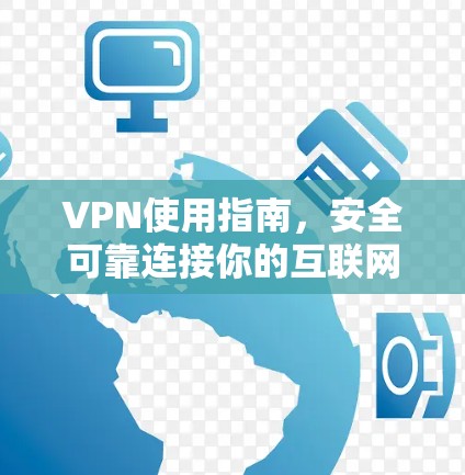 VPN使用指南,安全可靠连接你的互联网