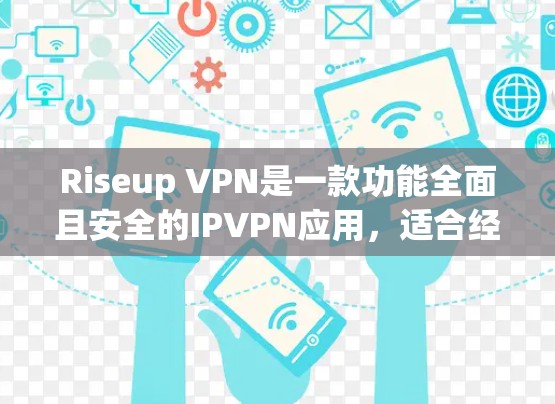 Riseup VPN是一款功能全面且安全的IPVPN应用,适合经常使用手机的用户。以下是详细介绍