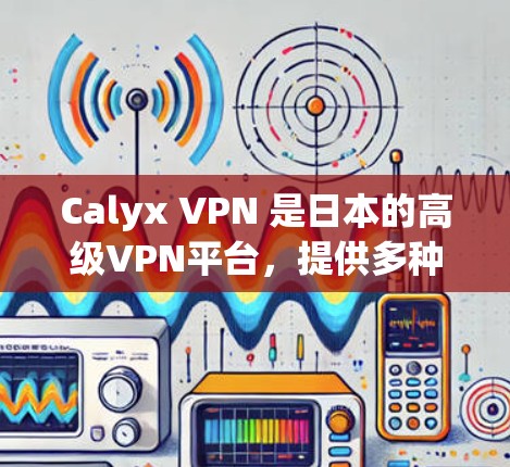 Calyx VPN 是日本的高级VPN平台,提供多种VPN模式和配置选项,适合需要高级加密访问的用户。以下是一个使用Calyx VPN的教程