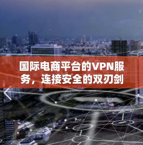 国际电商平台的VPN服务,连接安全的双刃剑