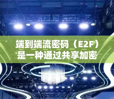 端到端流密码(E2F)是一种通过共享加密密钥来确保数据传输安全的加密方式。以下是关于E2F的详细解释