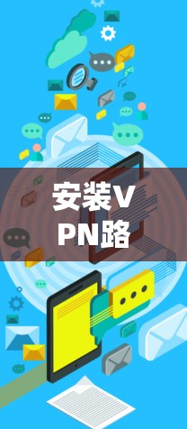 安装VPN路由器是一个常见的步骤,尤其适合需要访问网络服务的用户。以下是详细的步骤指南