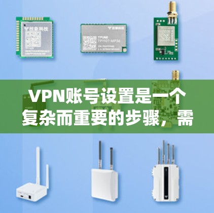 VPN账号设置是一个复杂而重要的步骤,需要仔细考虑各个因素以确保安全和合规。以下是一个系统化的指南,帮助您理解如何设置VPN账号