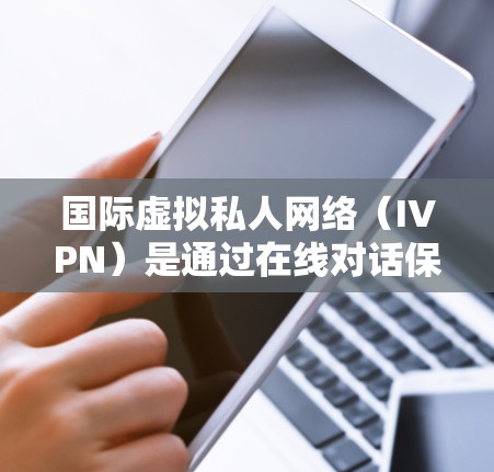 国际虚拟私人网络(IVPN)是通过在线对话保持联系的一种方式,用户与客服之间的通信通常不公开。在分析IVPN的隐私功能时,可以从以下几个方面进行探讨