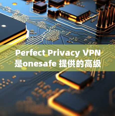 Perfect Privacy VPN是onesafe 提供的高级VPN服务,支持在手机上轻松使用。以下是设置Perfect Privacy VPN手机设置的步骤,帮助你顺利完成配置