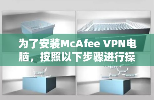 为了安装McAfee VPN电脑,按照以下步骤进行操作