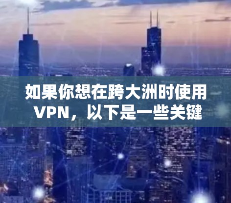 如果你想在跨大洲时使用 VPN,以下是一些关键点和方法建议