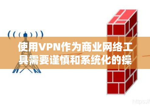 使用VPN作为商业网络工具需要谨慎和系统化的操作,以确保安全性。以下是详细的步骤指南