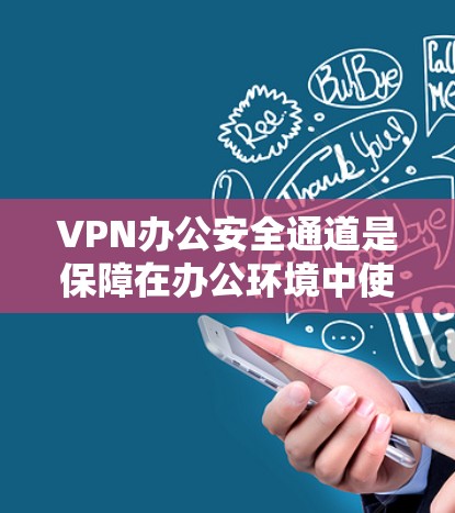 VPN办公安全通道是保障在办公环境中使用VPN加密数据安全的关键措施。以下是对该主题的分步说明