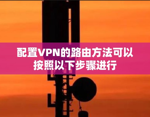 配置VPN的路由方法可以按照以下步骤进行