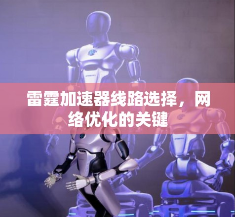 雷霆加速器线路选择,网络优化的关键