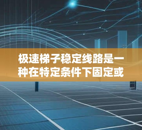 极速梯子稳定线路是一种在特定条件下固定或稳定电力线路的结构装置，旨在确保电力系统在恶劣环境下的稳定运行。以下是对极速梯子稳定线路的详细解决方案